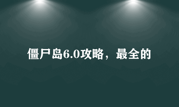 僵尸岛6.0攻略，最全的