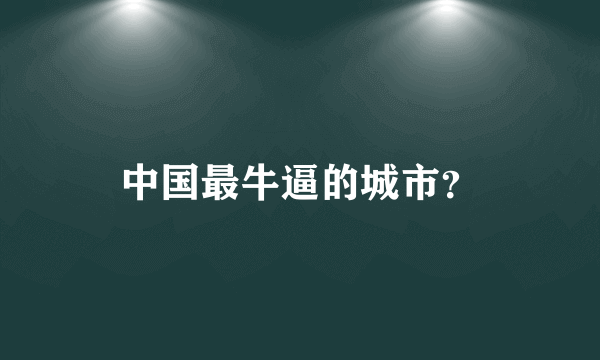 中国最牛逼的城市？