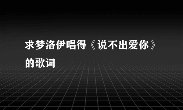 求梦洛伊唱得《说不出爱你》的歌词