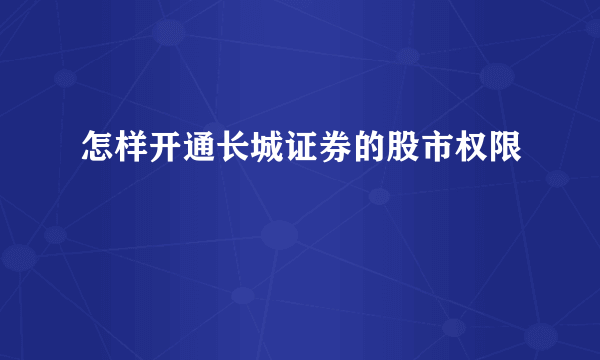 怎样开通长城证券的股市权限