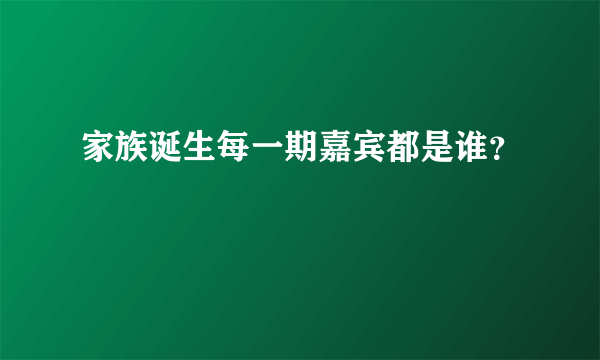 家族诞生每一期嘉宾都是谁？