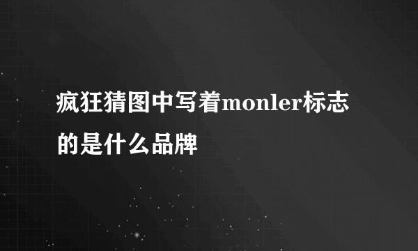 疯狂猜图中写着monler标志的是什么品牌