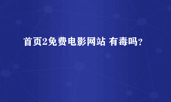 首页2免费电影网站 有毒吗？