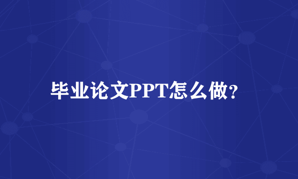 毕业论文PPT怎么做？