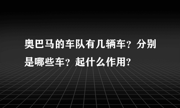 奥巴马的车队有几辆车？分别是哪些车？起什么作用?