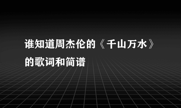 谁知道周杰伦的《千山万水》的歌词和简谱