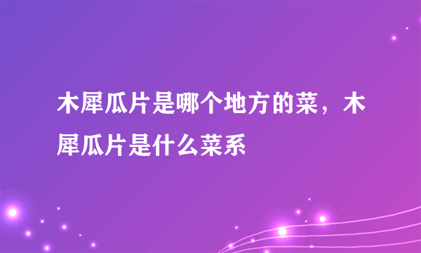 木犀瓜片是哪个地方的菜，木犀瓜片是什么菜系