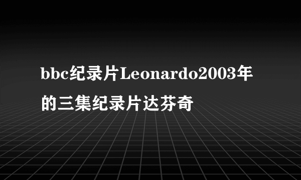 bbc纪录片Leonardo2003年的三集纪录片达芬奇