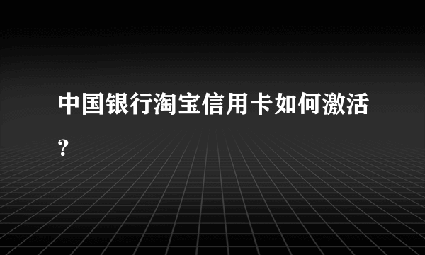 中国银行淘宝信用卡如何激活？