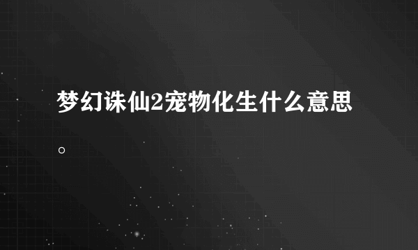 梦幻诛仙2宠物化生什么意思。