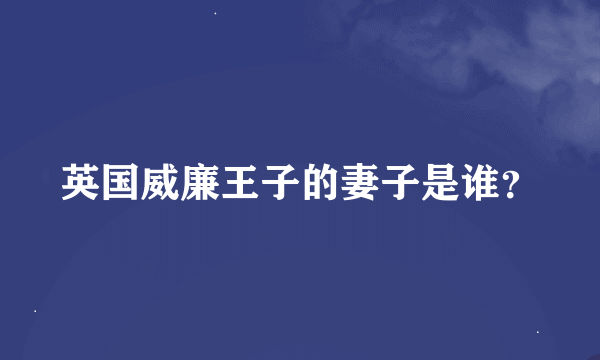 英国威廉王子的妻子是谁？