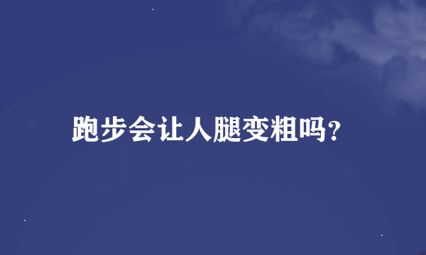 跑步会让人腿变粗吗？