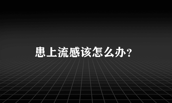 患上流感该怎么办？