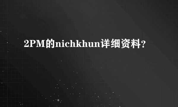 2PM的nichkhun详细资料？