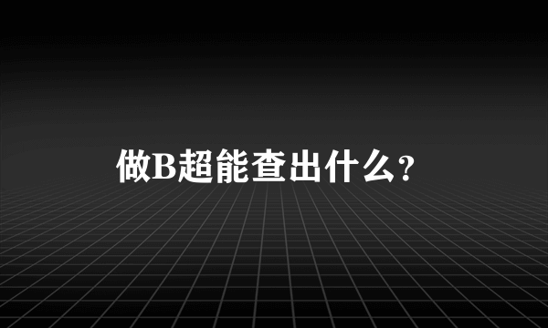 做B超能查出什么？