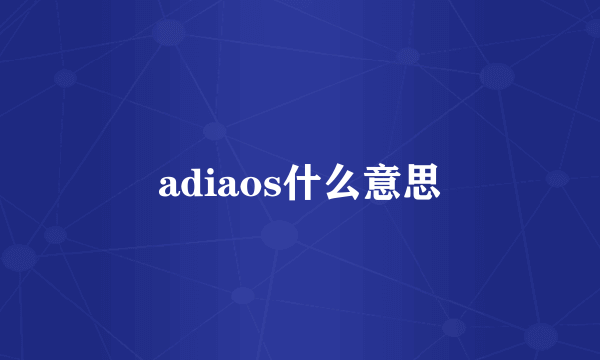 adiaos什么意思