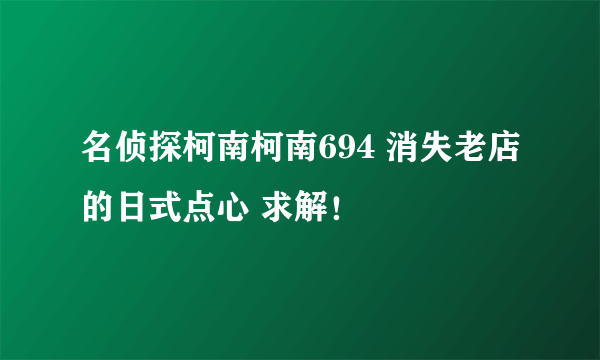 名侦探柯南柯南694 消失老店的日式点心 求解！