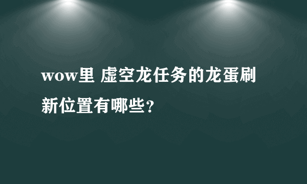 wow里 虚空龙任务的龙蛋刷新位置有哪些？