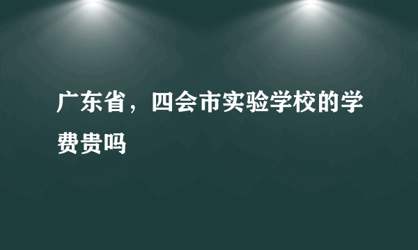 广东省，四会市实验学校的学费贵吗