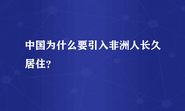 中国为什么要引入非洲人长久居住？