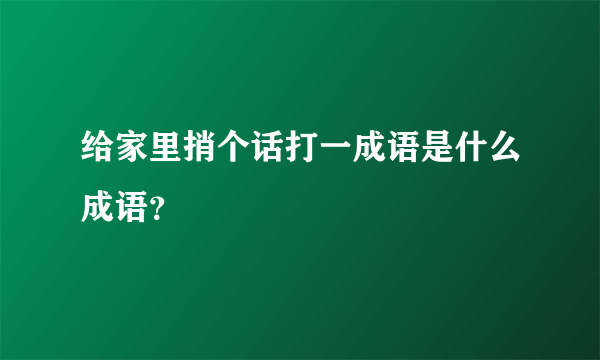 给家里捎个话打一成语是什么成语？