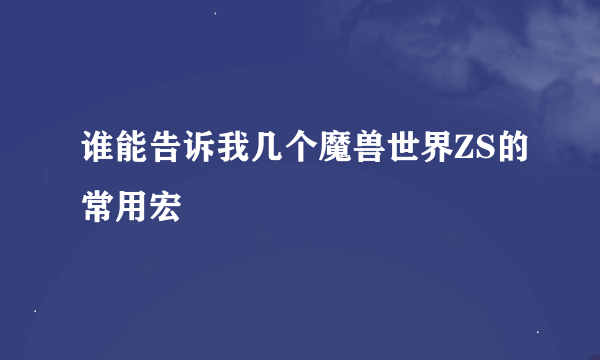 谁能告诉我几个魔兽世界ZS的常用宏