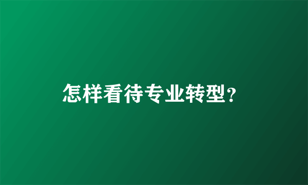 怎样看待专业转型？