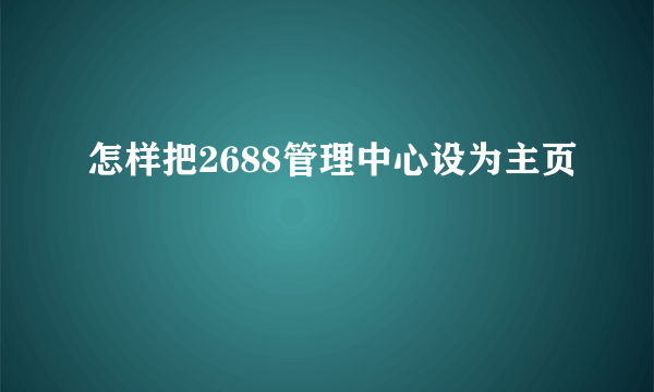 怎样把2688管理中心设为主页