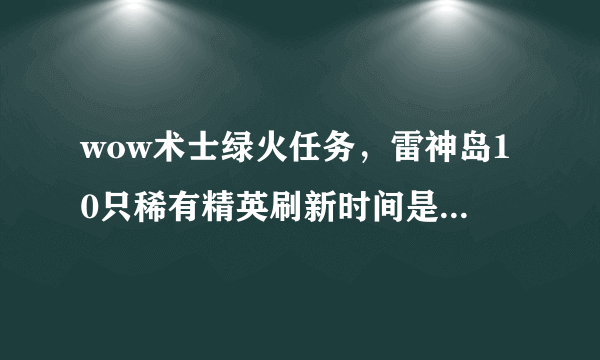 wow术士绿火任务，雷神岛10只稀有精英刷新时间是1小时。刷新机制是在10只里随机刷一只，还是每个