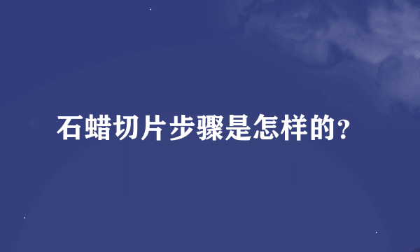 石蜡切片步骤是怎样的？