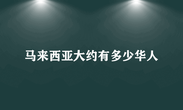 马来西亚大约有多少华人