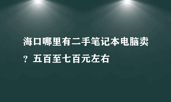 海口哪里有二手笔记本电脑卖？五百至七百元左右