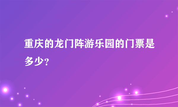 重庆的龙门阵游乐园的门票是多少？