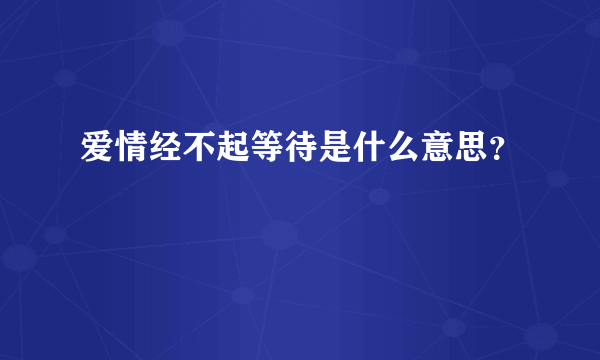 爱情经不起等待是什么意思？