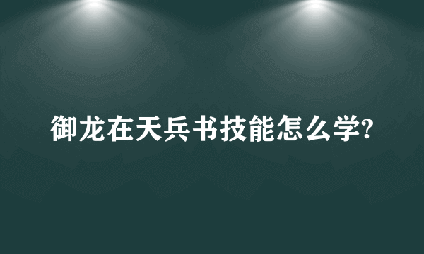 御龙在天兵书技能怎么学?