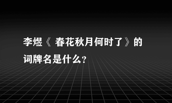 李煜《 春花秋月何时了》的词牌名是什么？