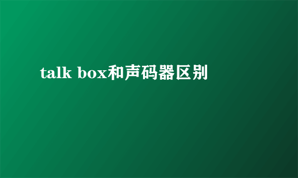 talk box和声码器区别