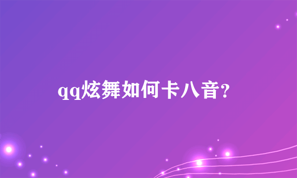 qq炫舞如何卡八音？