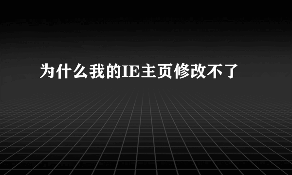 为什么我的IE主页修改不了