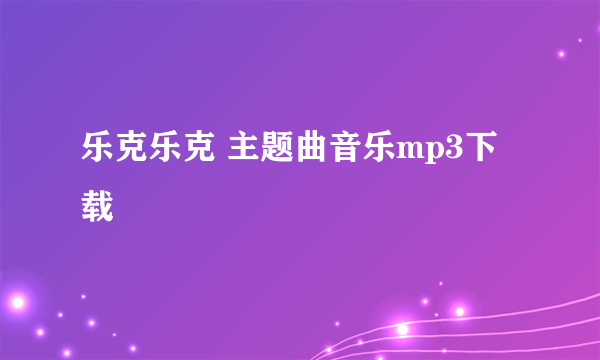 乐克乐克 主题曲音乐mp3下载