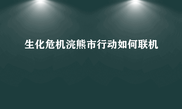 生化危机浣熊市行动如何联机