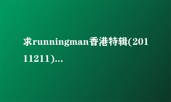 求runningman香港特辑(20111211) 里的所有你知道的背景音乐。。谢谢。