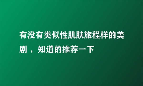 有没有类似性肌肤旅程样的美剧 ，知道的推荐一下