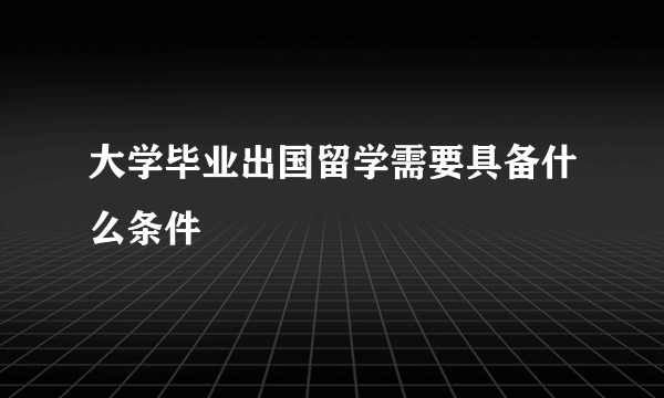 大学毕业出国留学需要具备什么条件