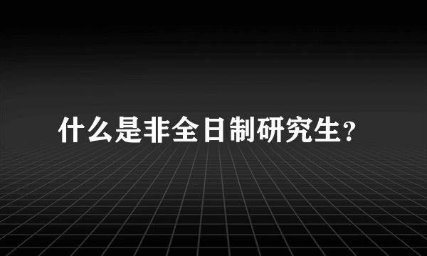 什么是非全日制研究生？