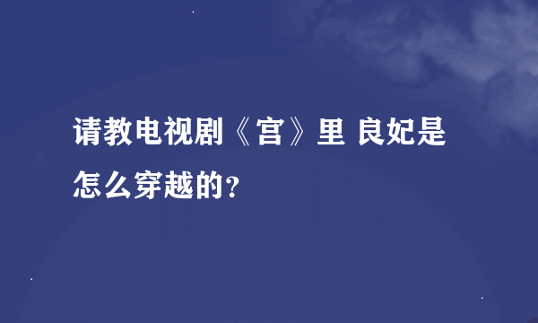 请教电视剧《宫》里 良妃是怎么穿越的？