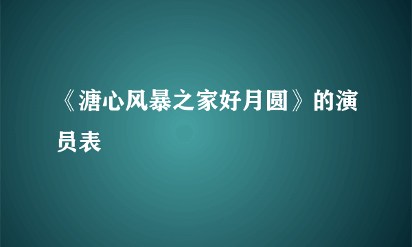 《溏心风暴之家好月圆》的演员表