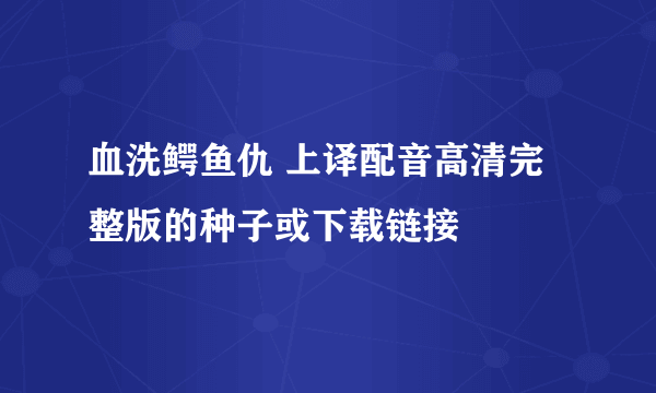 血洗鳄鱼仇 上译配音高清完整版的种子或下载链接