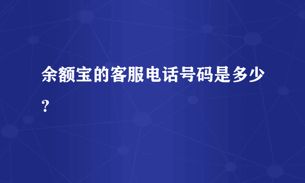 余额宝的客服电话号码是多少？