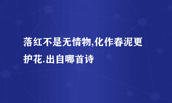 落红不是无情物,化作春泥更护花.出自哪首诗